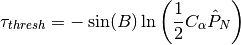 \tau_{thresh} = -\sin(B)
\ln\left(\frac{1}{2}C_{\alpha}\hat{P}_N\right)